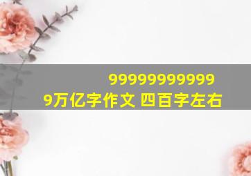 999999999999万亿字作文 四百字左右